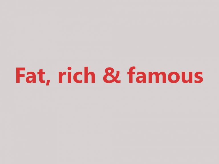 Fat, rich & famous